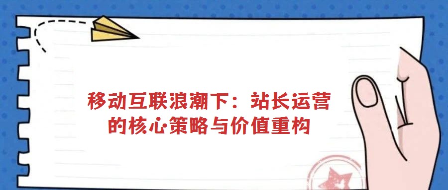 移動互聯浪潮下：站長運營的核心策略與價值重構